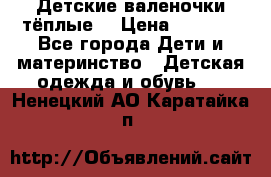 Детские валеночки тёплые. › Цена ­ 1 000 - Все города Дети и материнство » Детская одежда и обувь   . Ненецкий АО,Каратайка п.